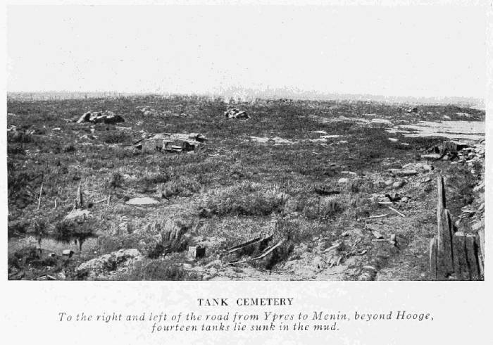 TANK CEMETERY
To the right and left of the road from Ypres to Menin, beyond Hooge,
fourteen tanks lie sunk in the mud.