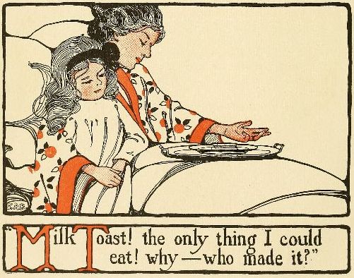 "Milk Toast! the only think I could eat! why&mdash;who made it?"